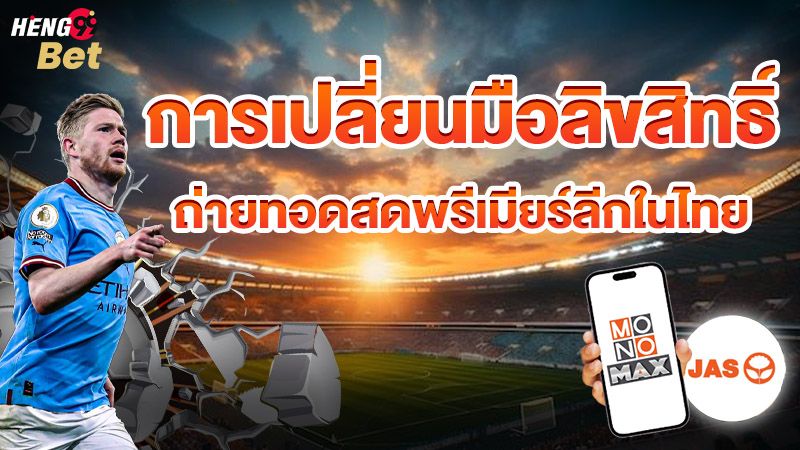 รูปภาพการเปลี่ยนมือลิขสิทธิ์ถ่ายทอดสดพรีเมียร์ลีกในไทยของ heng99