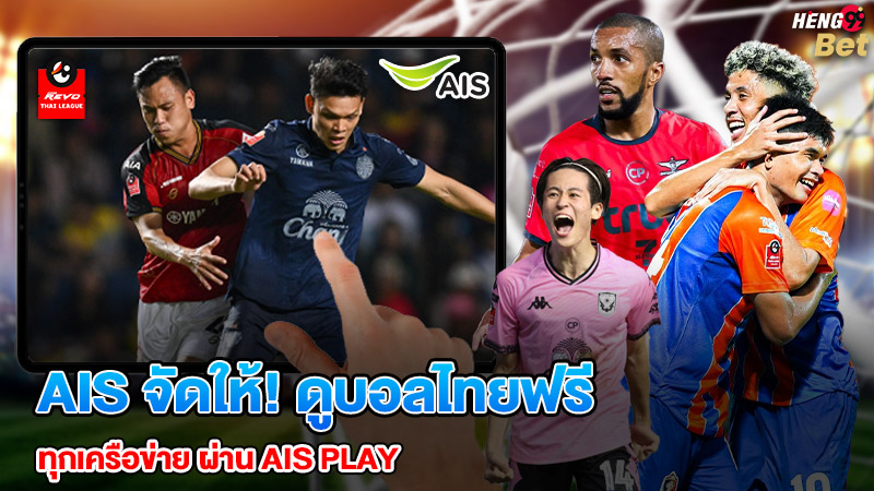AIS จัดให้! ดูบอลไทยฟรี ผ่าน AIS PLAYของ heng99